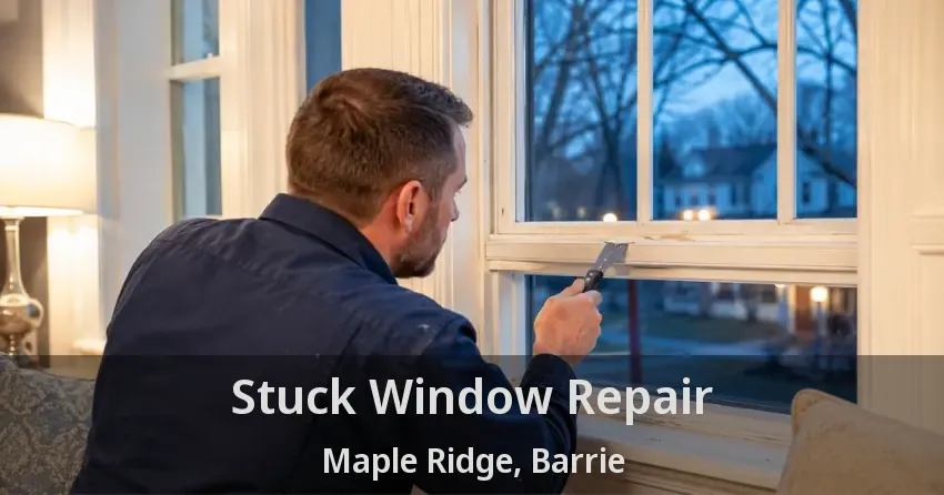 Stuck Window Repair Maple Ridge, Barrie - ON