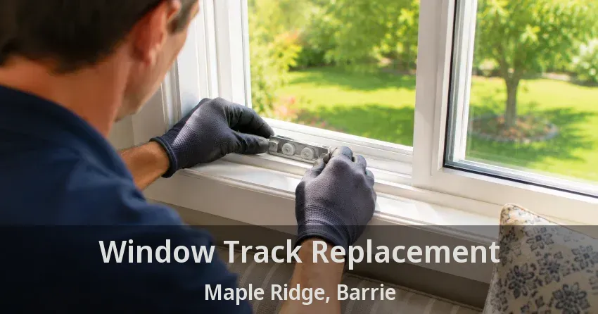 Window Track Replacement Maple Ridge, Barrie - ON