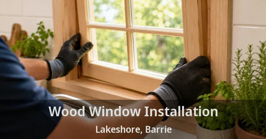 Wood Window Installation Lakeshore, Barrie - ON